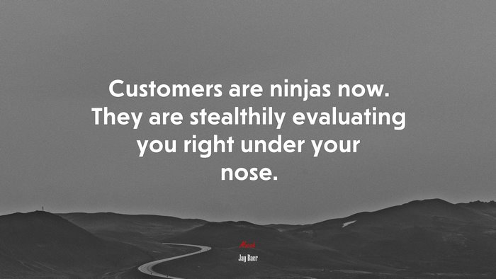 Customers are ninjas now. They are stealthily evaluating you right under your nose. | Jay Baer quote