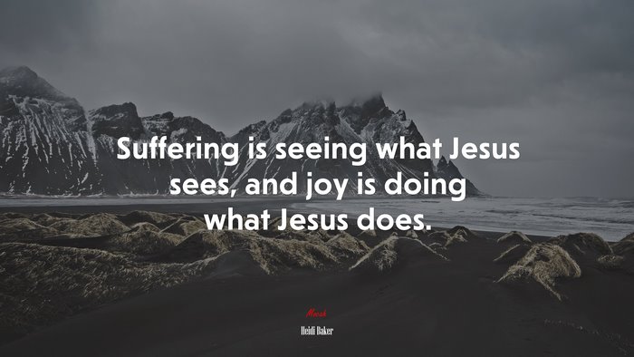 Suffering is seeing what Jesus sees, and joy is doing what Jesus does. | Heidi Baker quote