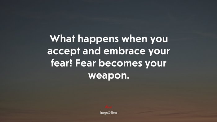 What happens when you accept and embrace your fear? Fear becomes your weapon. | Georges St-Pierre quote