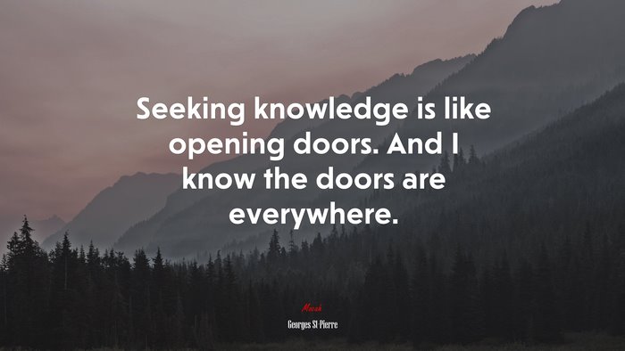 Seeking knowledge is like opening doors. And I know the doors are everywhere. | Georges St-Pierre quote