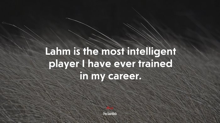 Lahm is the most intelligent player I have ever trained in my career. | Pep Guardiola quote