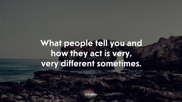 What people tell you and how they act is very, very different sometimes. | Kevin Systrom quote