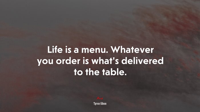 Life is a menu. Whatever you order is what’s delivered to the table. | Tyrese Gibson quote