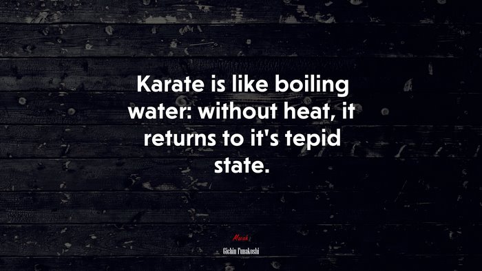 Karate is like boiling water: without heat, it returns to it’s tepid state. | Gichin Funakoshi quote