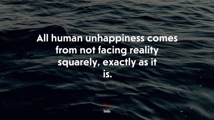 All human unhappiness comes from not facing reality squarely, exactly as it is. | Buddha quote