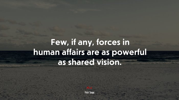 Few, if any, forces in human affairs are as powerful as shared vision. | Peter Senge quote