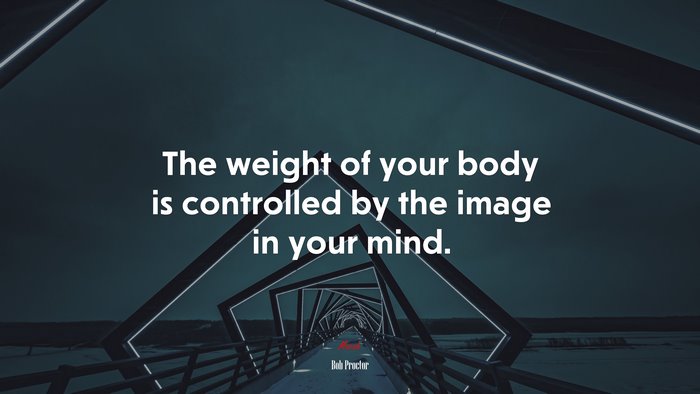 The weight of your body is controlled by the image in your mind. | Bob Proctor quote