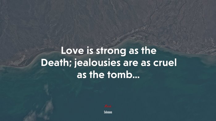 Love is strong as the Death; jealousies are as cruel as the tomb... | Solomon quote