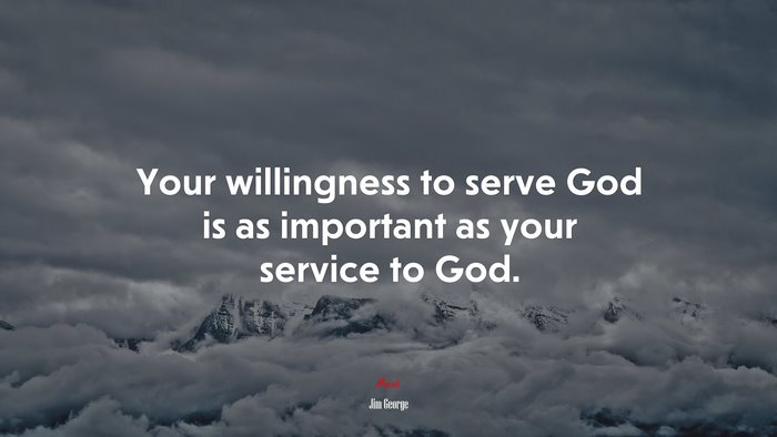 Your willingness to serve God is as important as your service to God. | Jim George quote
