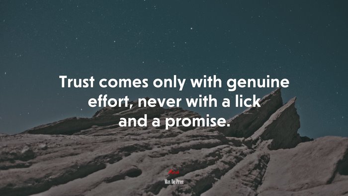 Trust comes only with genuine effort, never with a lick and a promise. | Max De Pree quote