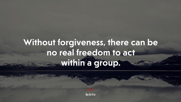 Without forgiveness, there can be no real freedom to act within a group. | Max De Pree quote