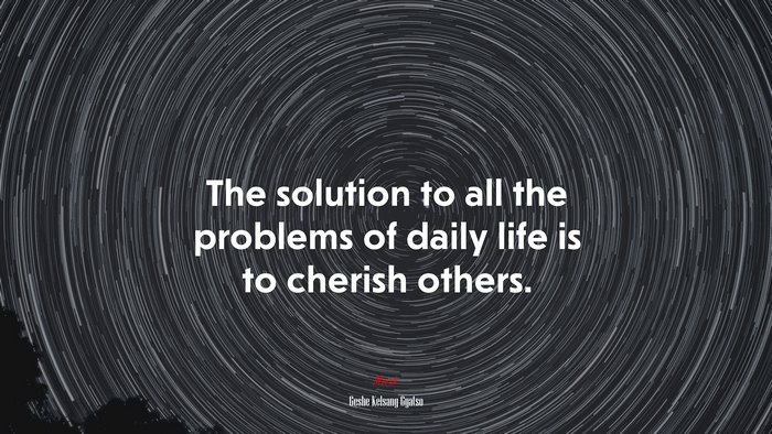 The solution to all the problems of daily life is to cherish others. | Geshe Kelsang Gyatso quote