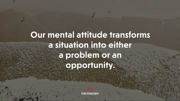 Our mental attitude transforms a situation into either a problem or an opportunity. | Geshe Kelsang Gyatso quote