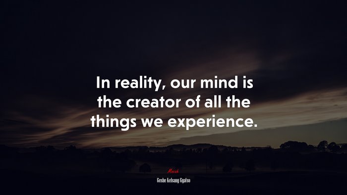 In reality, our mind is the creator of all the things we experience. | Geshe Kelsang Gyatso quote