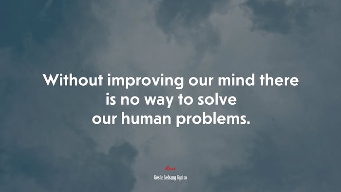 Without improving our mind there is no way to solve our human problems. | Geshe Kelsang Gyatso quote