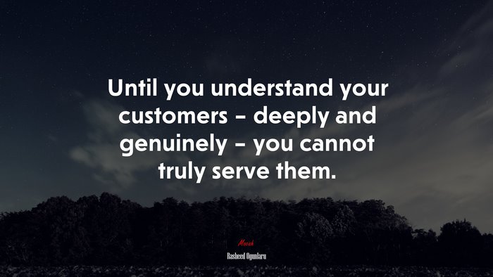 Until you understand your customers – deeply and genuinely – you cannot truly serve them. | Rasheed Ogunlaru quote