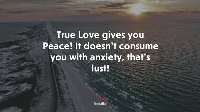 True Love gives you Peace! It doesn’t consume you with anxiety, that’s lust! | Tony Gaskins quote