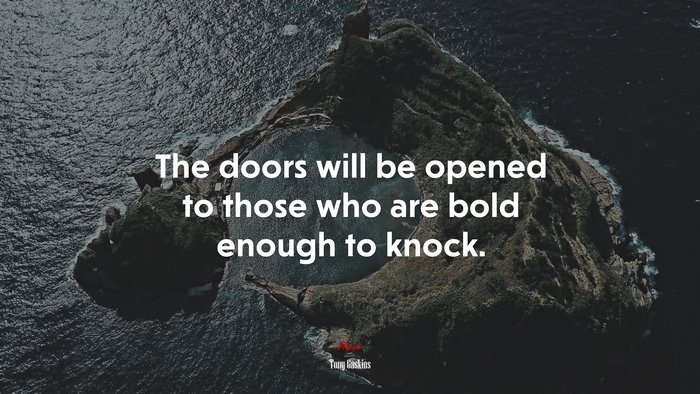 The doors will be opened to those who are bold enough to knock. | Tony Gaskins quote