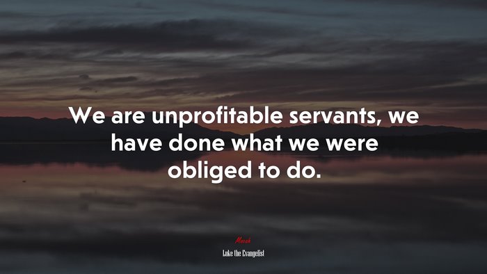 We are unprofitable servants, we have done what we were obliged to do. | Luke the Evangelist quote