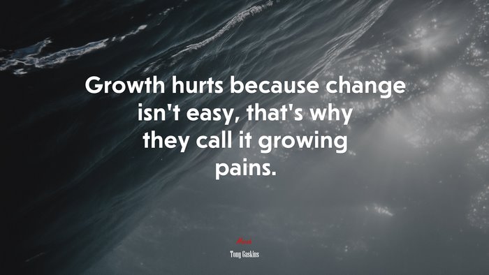 Growth hurts because change isn’t easy, that’s why they call it growing pains. | Tony Gaskins quote