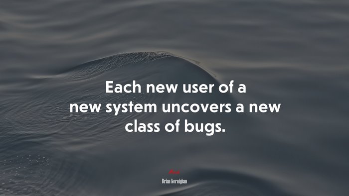 Each new user of a new system uncovers a new class of bugs. | Brian Kernighan quote