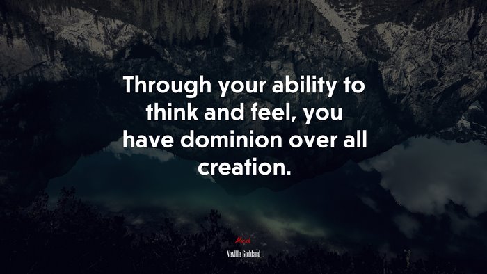 Through your ability to think and feel, you have dominion over all creation. | Neville Goddard quote