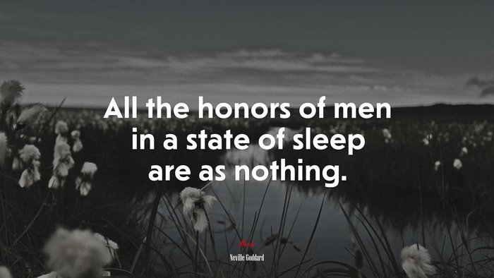 All the honors of men in a state of sleep are as nothing. | Neville Goddard quote