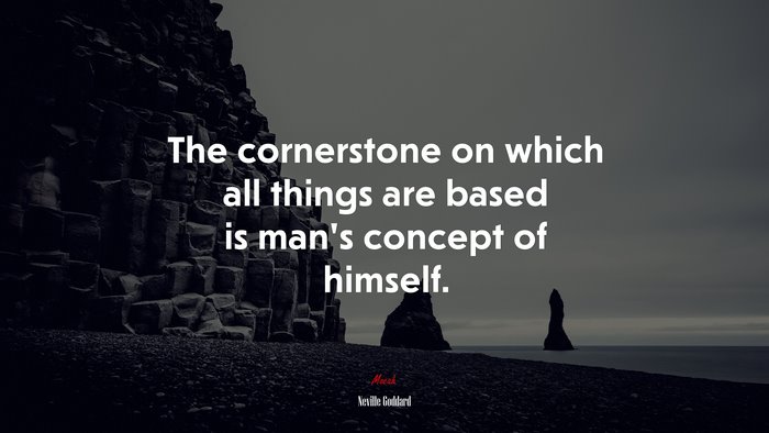 The cornerstone on which all things are based is man’s concept of himself. | Neville Goddard quote
