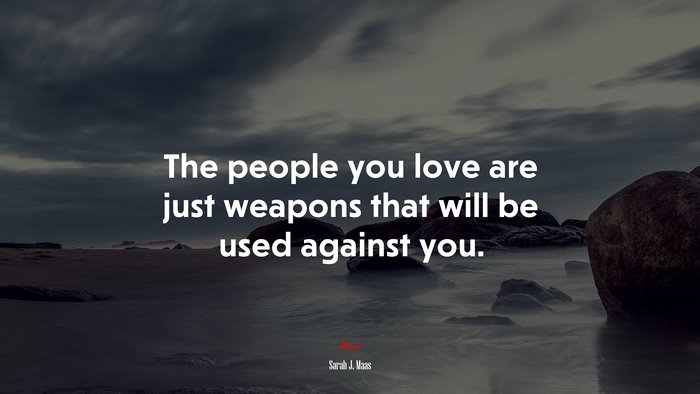 The people you love are just weapons that will be used against you. | Sarah J. Maas quote