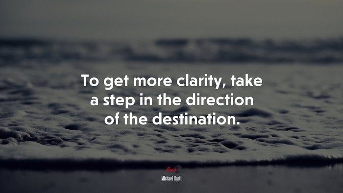 To get more clarity, take a step in the direction of the destination. | Michael Hyatt quote