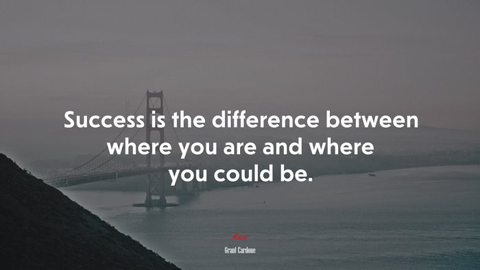 Success is the difference between where you are and where you could be. | Grant Cardone quote