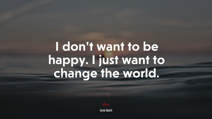 I don’t want to be happy. I just want to change the world. | Aaron Swartz quote