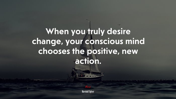 When you truly desire change, your conscious mind chooses the positive, new action. | Marshall Sylver quote