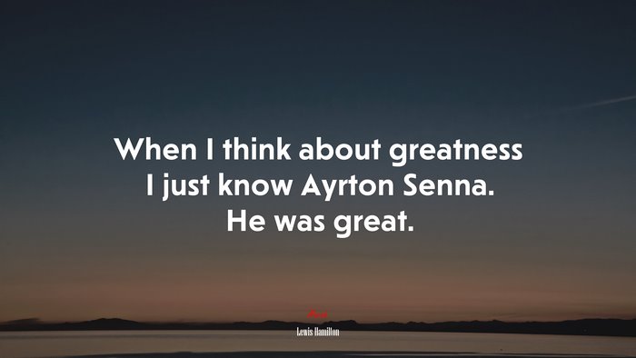 When I think about greatness I just know Ayrton Senna. He was great. | Lewis Hamilton quote
