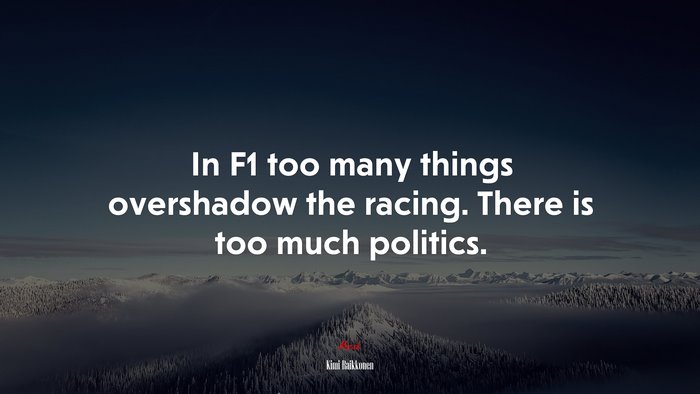 In F1 too many things overshadow the racing. There is too much politics. | Kimi Raikkonen quote