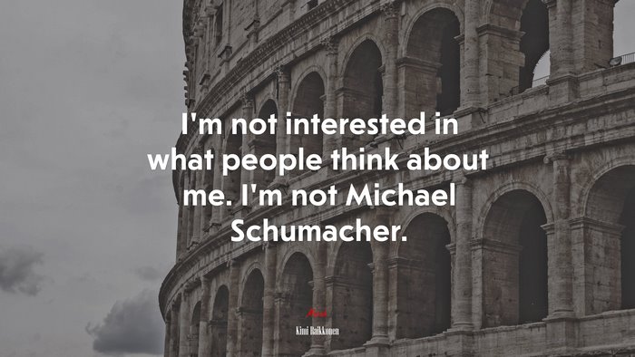I’m not interested in what people think about me. I’m not Michael Schumacher. | Kimi Raikkonen quote