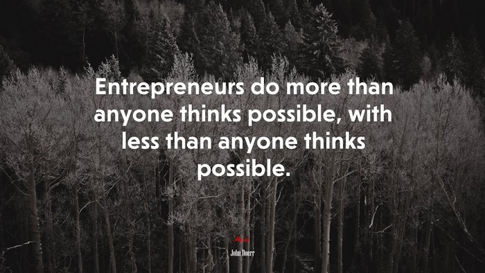 Entrepreneurs do more than anyone thinks possible, with less than anyone thinks possible. | John Doerr quote
