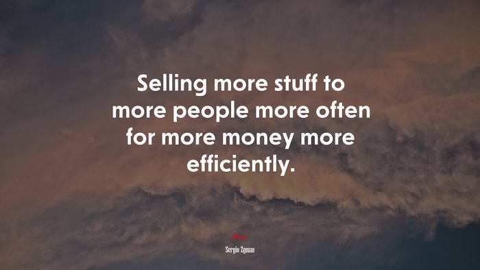 Selling more stuff to more people more often for more money more efficiently. | Sergio Zyman quote