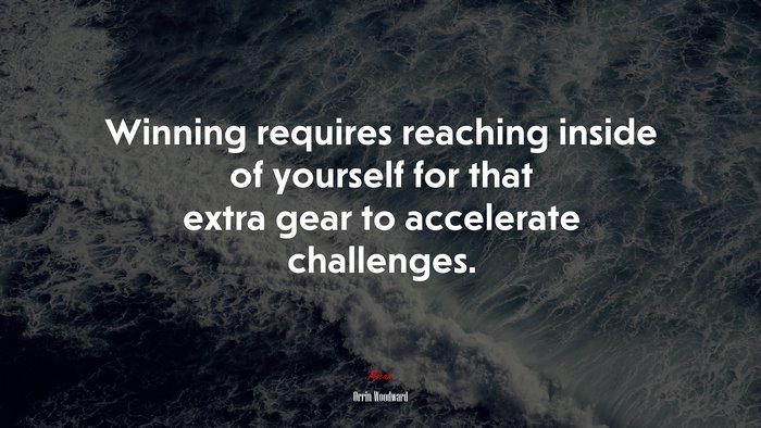 Winning requires reaching inside of yourself for that extra gear to accelerate challenges. | Orrin Woodward quote