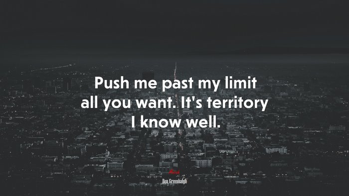 Push me past my limit all you want. It’s territory I know well. | Ben Greenhalgh quote