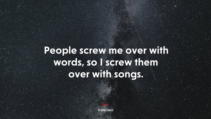 People screw me over with words, so I screw them over with songs. | Greyson Chance quote