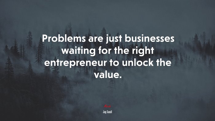Problems are just businesses waiting for the right entrepreneur to unlock the value. | Jay Samit quote
