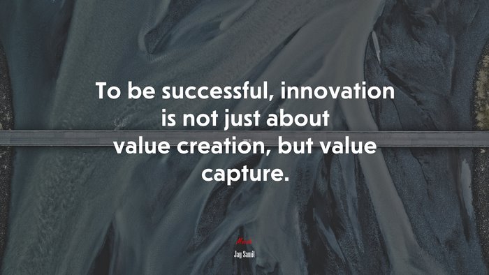 To be successful, innovation is not just about value creation, but value capture. | Jay Samit quote
