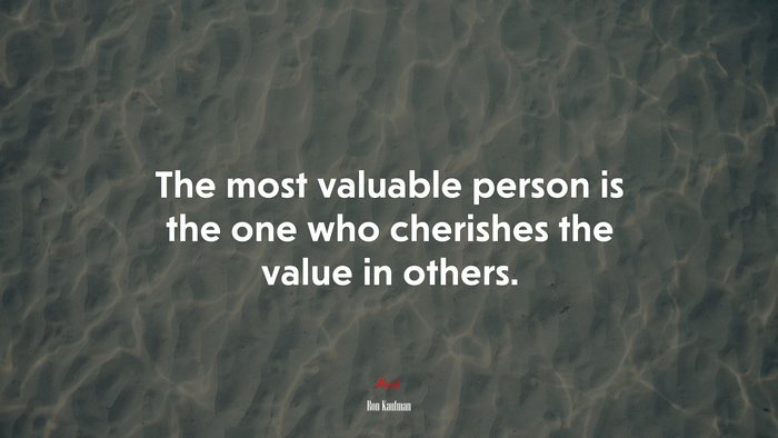 The most valuable person is the one who cherishes the value in others. | Ron Kaufman quote