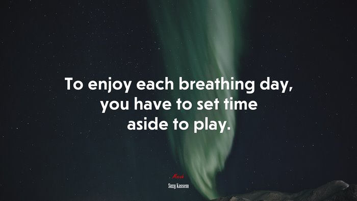 To enjoy each breathing day, you have to set time aside to play. | Suzy Kassem quote
