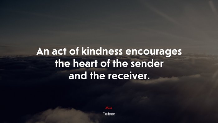An act of kindness encourages the heart of the sender and the receiver. | Tom Krause quote
