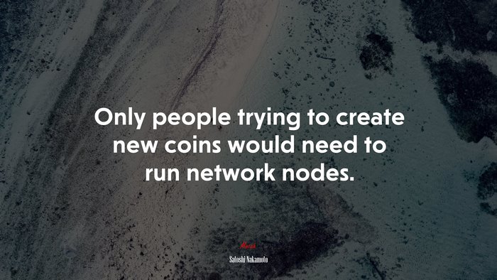 Only people trying to create new coins would need to run network nodes. | Satoshi Nakamoto quote