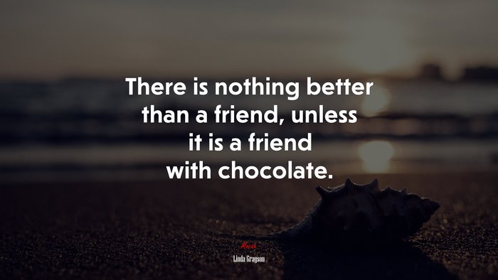 There is nothing better than a friend, unless it is a friend with chocolate. | Linda Grayson quote