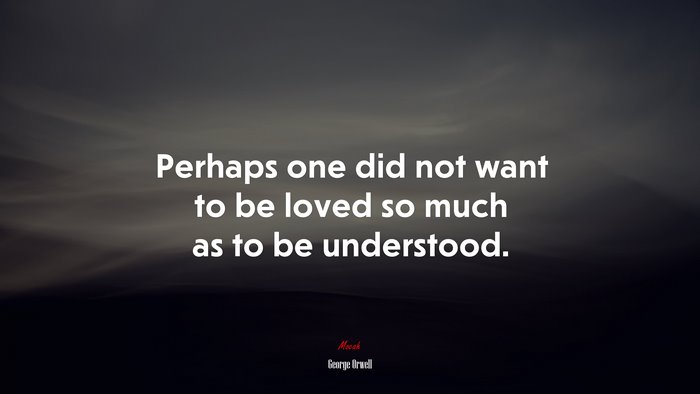 Perhaps one did not want to be loved so much as to be understood. | George Orwell quote