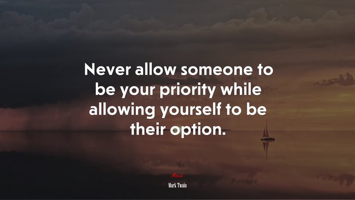 Never allow someone to be your priority while allowing yourself to be their option. | Mark Twain quote